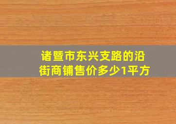 诸暨市东兴支路的沿街商铺售价多少1平方