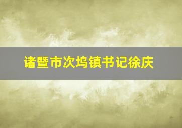 诸暨市次坞镇书记徐庆