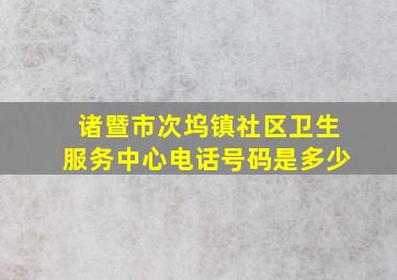 诸暨市次坞镇社区卫生服务中心电话号码是多少