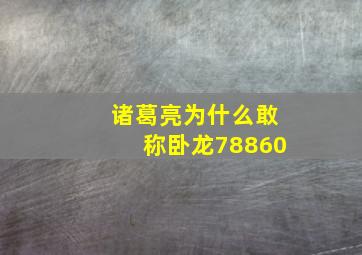 诸葛亮为什么敢称卧龙78860