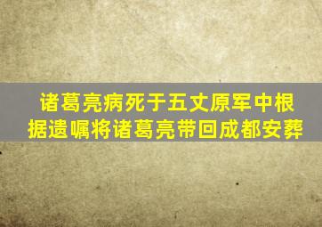 诸葛亮病死于五丈原军中根据遗嘱将诸葛亮带回成都安葬