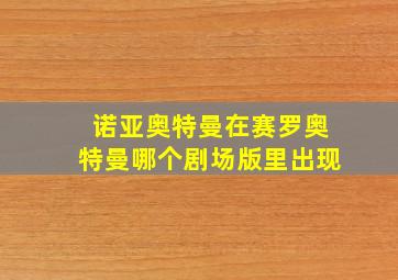 诺亚奥特曼在赛罗奥特曼哪个剧场版里出现