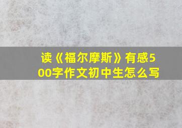 读《福尔摩斯》有感500字作文初中生怎么写