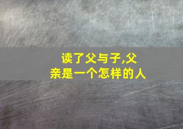 读了父与子,父亲是一个怎样的人