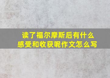 读了福尔摩斯后有什么感受和收获呢作文怎么写