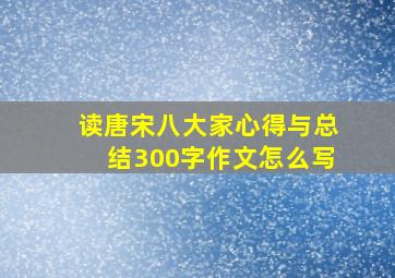 读唐宋八大家心得与总结300字作文怎么写