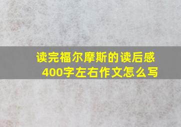 读完福尔摩斯的读后感400字左右作文怎么写