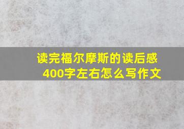 读完福尔摩斯的读后感400字左右怎么写作文