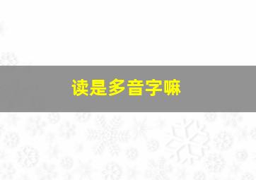 读是多音字嘛