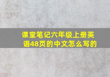 课堂笔记六年级上册英语48页的中文怎么写的