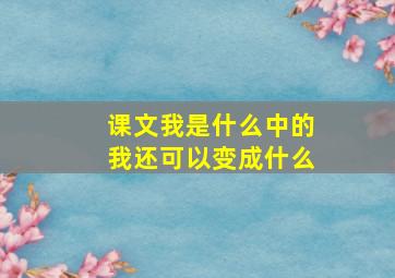 课文我是什么中的我还可以变成什么