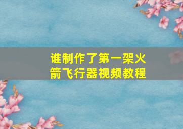 谁制作了第一架火箭飞行器视频教程