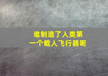 谁制造了人类第一个载人飞行器呢