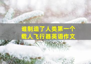 谁制造了人类第一个载人飞行器英语作文