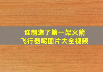 谁制造了第一架火箭飞行器呢图片大全视频