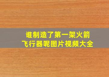 谁制造了第一架火箭飞行器呢图片视频大全