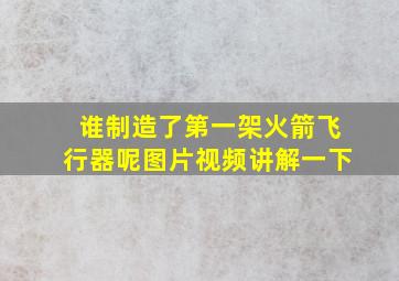 谁制造了第一架火箭飞行器呢图片视频讲解一下