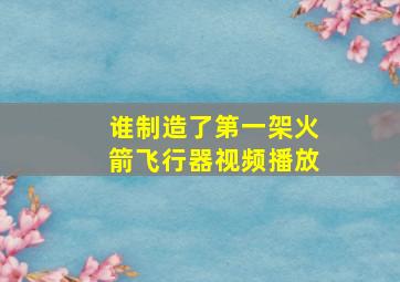 谁制造了第一架火箭飞行器视频播放