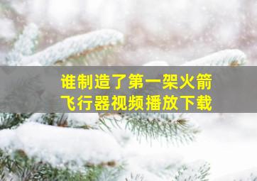 谁制造了第一架火箭飞行器视频播放下载