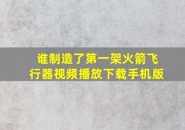 谁制造了第一架火箭飞行器视频播放下载手机版