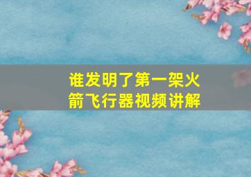 谁发明了第一架火箭飞行器视频讲解