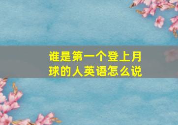 谁是第一个登上月球的人英语怎么说