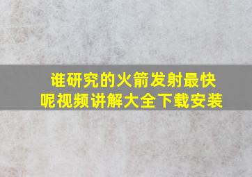 谁研究的火箭发射最快呢视频讲解大全下载安装