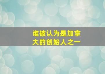 谁被认为是加拿大的创始人之一