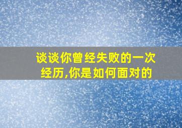 谈谈你曾经失败的一次经历,你是如何面对的