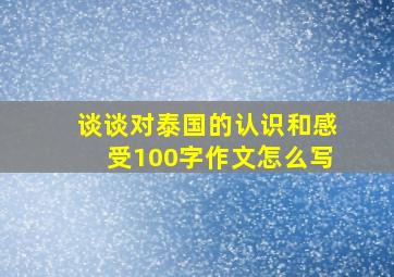 谈谈对泰国的认识和感受100字作文怎么写