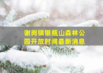 谢岗镇银瓶山森林公园开放时间最新消息