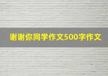 谢谢你同学作文500字作文