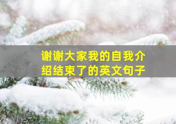 谢谢大家我的自我介绍结束了的英文句子