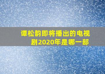 谭松韵即将播出的电视剧2020年是哪一部