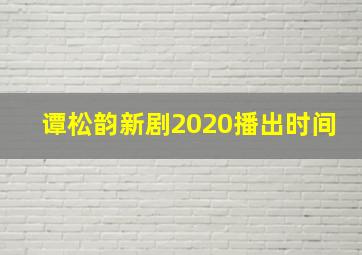 谭松韵新剧2020播出时间