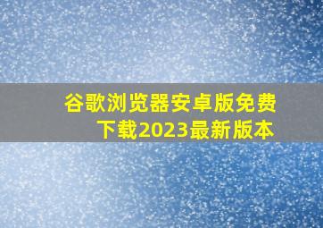 谷歌浏览器安卓版免费下载2023最新版本