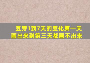 豆芽1到7天的变化第一天画出来到第三天都画不出来