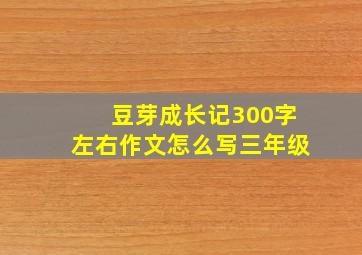 豆芽成长记300字左右作文怎么写三年级