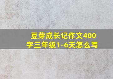 豆芽成长记作文400字三年级1-6天怎么写