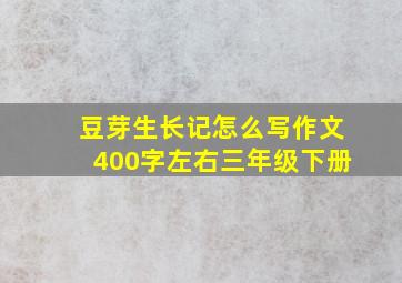 豆芽生长记怎么写作文400字左右三年级下册