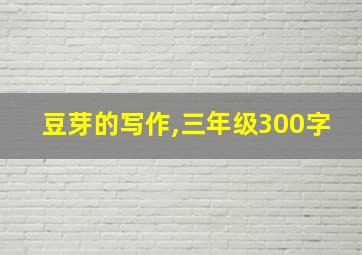 豆芽的写作,三年级300字