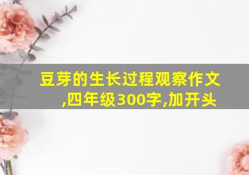 豆芽的生长过程观察作文,四年级300字,加开头