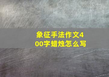 象征手法作文400字蜡烛怎么写