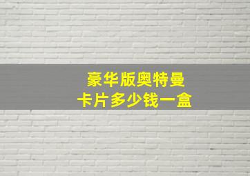 豪华版奥特曼卡片多少钱一盒