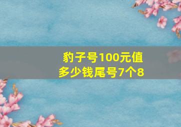 豹子号100元值多少钱尾号7个8