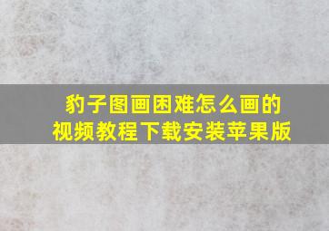 豹子图画困难怎么画的视频教程下载安装苹果版