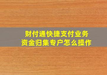 财付通快捷支付业务资金归集专户怎么操作