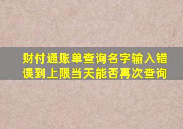 财付通账单查询名字输入错误到上限当天能否再次查询