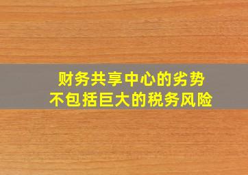 财务共享中心的劣势不包括巨大的税务风险