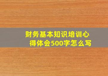 财务基本知识培训心得体会500字怎么写